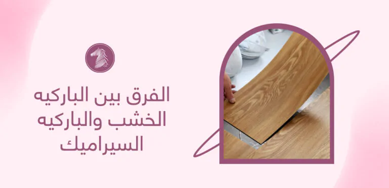 الفرق بين الباركيه الخشب والباركيه السيراميك